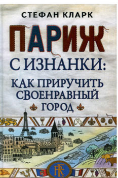 С. Кларк «Париж с изнанки. Как приучить своенравный город» С. Кларк «Париж с изнанки. Как приучить своенравный город»