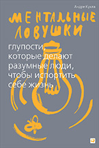 Ментальные ловушки. Глупости, которые делают разумные люди, чтобы испортить себе жизнь Ментальные ловушки. Глупости, которые делают разумные люди, чтобы испортить себе жизнь