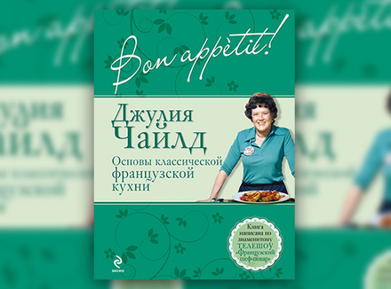 Дж. Чайлд «Bon appètit! Основы классической французской кухни» Дж. Чайлд «Bon appètit! Основы классической французской кухни»