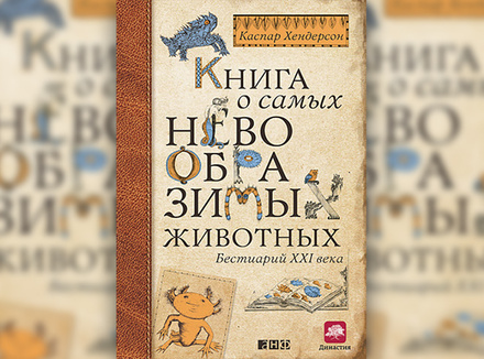 «Книга о самых невообразимых животных. Бестиарий ХХI века» К. Хендерсон «Книга о самых невообразимых животных. Бестиарий ХХI века» К. Хендерсон
