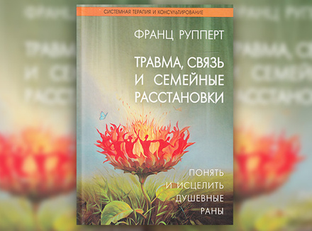 Ф. Рупперт «Травма, связь и семейные расстановки. Понять и исцелить душевные раны» Ф. Рупперт «Травма, связь и семейные расстановки. Понять и исцелить душевные раны»