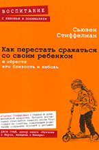 Как перестать сражаться со своим ребенком и обрести его близость и любовь Как перестать сражаться со своим ребенком и обрести его близость и любовь