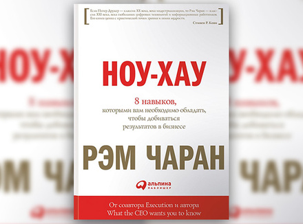 Рэм Чаран «Ноу-хау: 8 навыков, которыми вам необходимо обладать, чтобы добиваться результатов в бизнесе» Рэм Чаран «Ноу-хау: 8 навыков, которыми вам необходимо обладать, чтобы добиваться результатов в бизнесе»