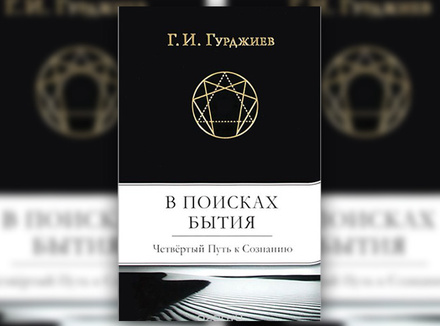 Г. Гурджиев «В поисках бытия. Четвертый Путь к Сознанию» Г. Гурджиев «В поисках бытия. Четвертый Путь к Сознанию»