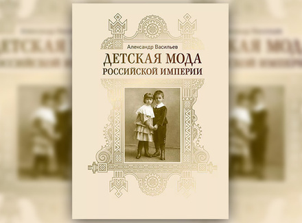 А. Васильев «Детская мода Российской империи» А. Васильев «Детская мода Российской империи»