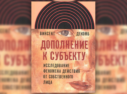 В. Декомб «Дополнение к субъекту. Исследование феномена действия от собственного лица» В. Декомб «Дополнение к субъекту. Исследование феномена действия от собственного лица»