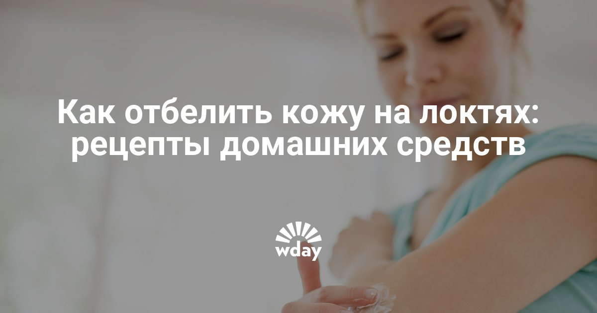 Как отбелить кожу на локтях в домашних условиях Как отбелить кожу на локтях в домашних условиях