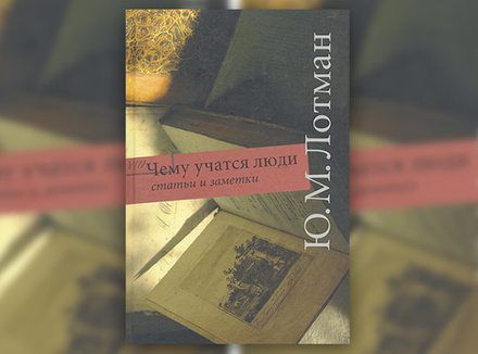 Ю. Лотман «Чему учатся люди. Статьи, заметки» Ю. Лотман «Чему учатся люди. Статьи, заметки»