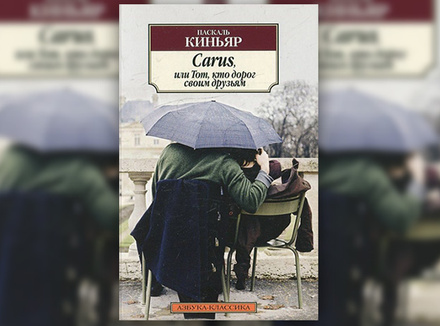 Паскаль Киньяр «Carus, или Тот, кто дорог своим друзьям» Паскаль Киньяр «Carus, или Тот, кто дорог своим друзьям»