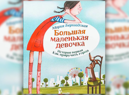 Мария Бершадская «Большая маленькая девочка. История первая. Как приручить город» Мария Бершадская «Большая маленькая девочка. История первая. Как приручить город»