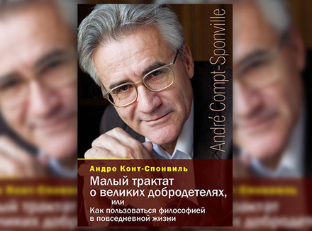 «Малый трактат о великих добродетелях, или Как пользоваться философией в повседневной жизни» Андре Конт-Спонвиль «Малый трактат о великих добродетелях, или Как пользоваться философией в повседневной жизни» Андре Конт-Спонвиль