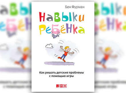 Б. Фурман «Навыки ребенка: Как решать детские проблемы с помощью игры» Б. Фурман «Навыки ребенка: Как решать детские проблемы с помощью игры»