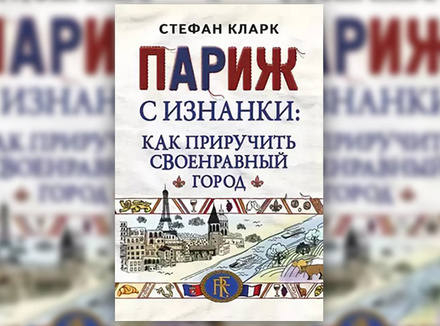 С. Кларк «Париж с изнанки. Как приручить своенравный город» С. Кларк «Париж с изнанки. Как приручить своенравный город»