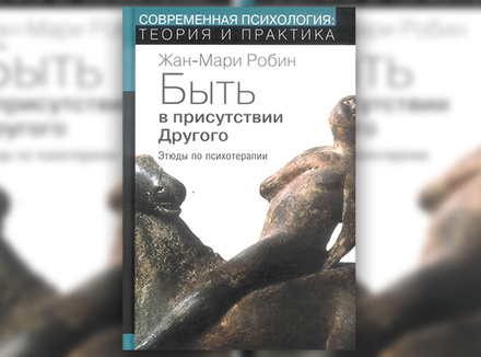 Жан-Мари Робин «Быть в присутствии Другого: этюды по психотерапии» Жан-Мари Робин «Быть в присутствии Другого: этюды по психотерапии»
