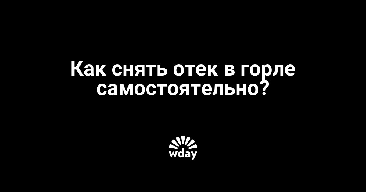 Как, чем снять отек горла | theDay