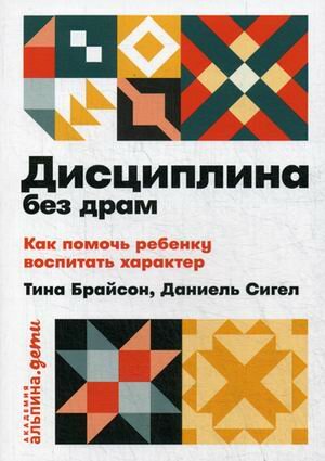 Сигел Д. «Дисциплина без драм: Как помочь ребенку воспитать характер»