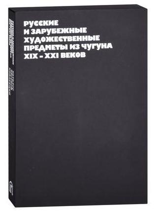 Александр Малин. «Русские и зарубежные художественные предметы из чугуна XIX–XXI веков»