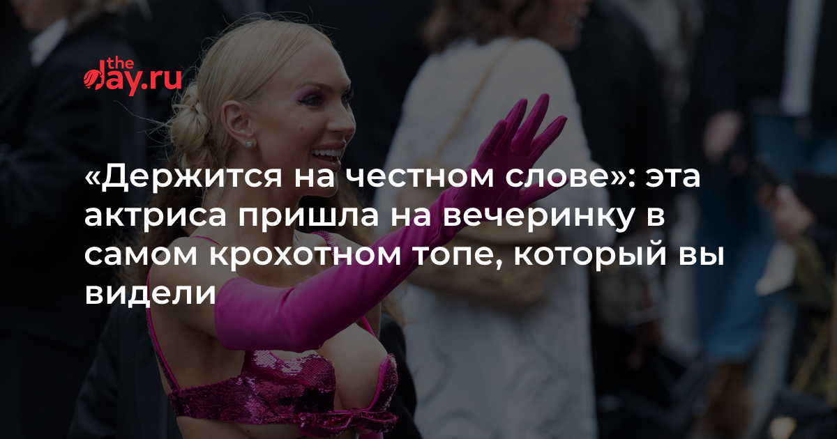 «Держится на честном слове»: эта актриса пришла на вечеринку в самом крохотном топе, который вы видели | WDAY