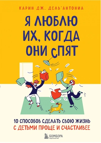 Карин Дж. Дель’Антониа «Я люблю их, когда они спят. 10 способов сделать свою жизнь с детьми проще и счастливее»