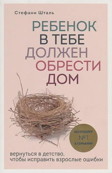 Книга «Ребенок в тебе должен обрести дом. Вернуться в детство, чтобы исправить взрослые ошибки» • Стефани Шталь