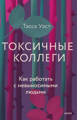 Тесса Уэст «Токсичные коллеги. Как работать с невыносимыми людьми» 