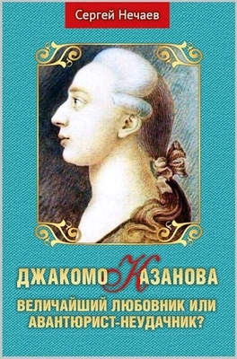 Нечаев С. «Джакомо Казанова. Величайший любовник или авантюрист-неудачник?»