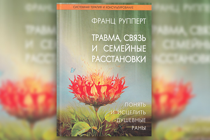 Ф. Рупперт «Травма, связь и семейные расстановки. Понять и исцелить душевные раны»