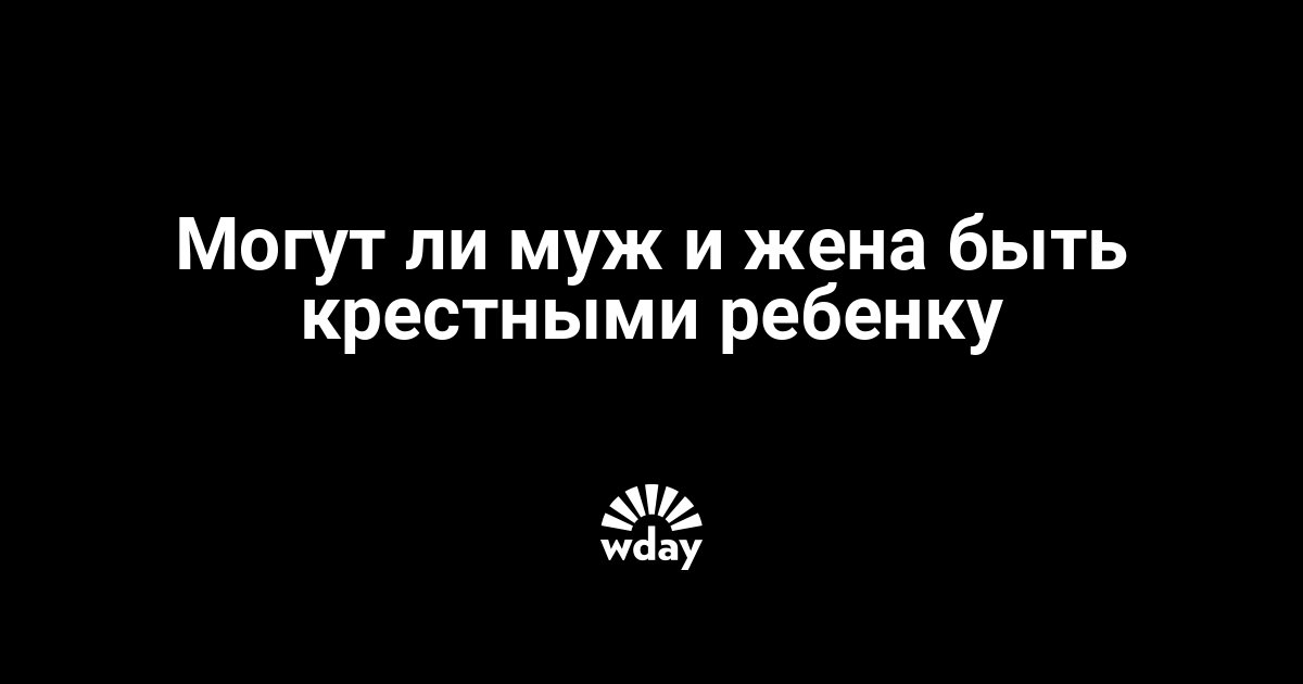 Могут ли бывшие быть крестными. Могут ли быть крёстными муж и жена. Могут ли Крестные быть мужем и женой. Могут ли быть крестными супруги. Могут ли быть крестными бывшие муж и жена.