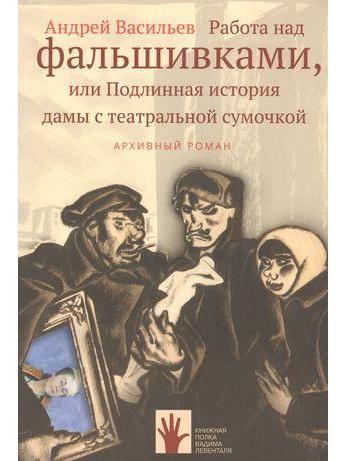 Андрей Васильев. «Работа над фальшивками, или Подлинная история дамы с театральной сумочкой»