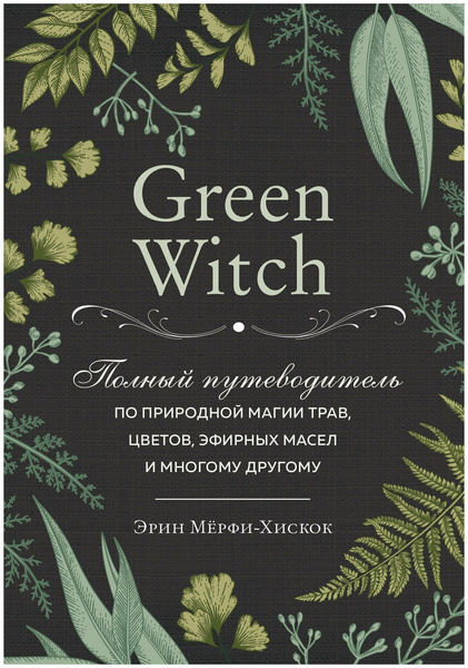 Мёрфи-Хискок Э. «Green Witch. Полный путеводитель по природной магии трав, цветов, эфирных масел и многому другому»