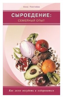 Плетнева Анна «Сыроедение. Семейный опыт. Как легко похудеть и оздоровиться»