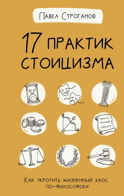 Строганов П. 17 практик стоицизма. Как укротить жизненный хаос по-философски. Дерзкая психология