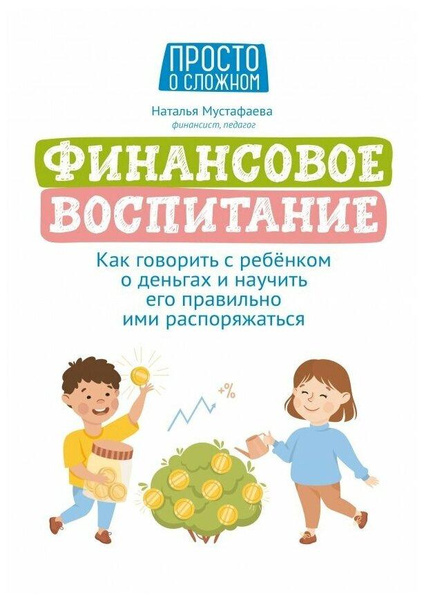 Мустафаева Наталья «Финансовое воспитание. Как говорить с ребенком о деньгах и научить его правильно ими распоряжаться»