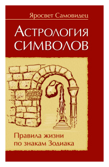 Самовидец Яросвет «Астрология символов. Правила жизни по знакам Зодиака»