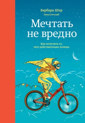 «Мечтать не вредно. Как получить то, чего действительно хочешь», Барбара Шер, Энни Готтлиб