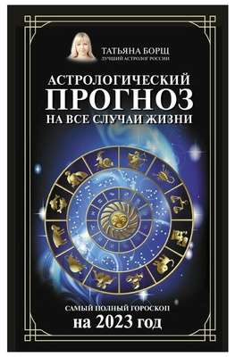 Астрологический прогноз на все случаи жизни. Самый полный гороскоп на 2023 год. Борщ Т.