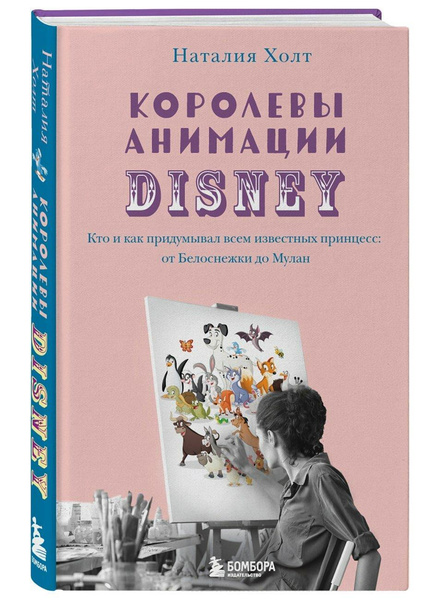 Книга «Королевы анимации Disney. Кто и как придумывал всем известных принцесс: от Белоснежки до Мулан»