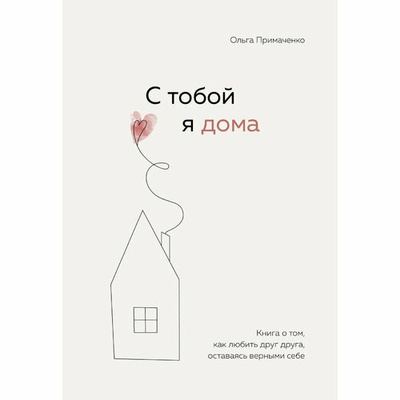 Ольга Примаченко «С тобой я дома. Книга о том, как любить друг друга, оставаясь верными себе»