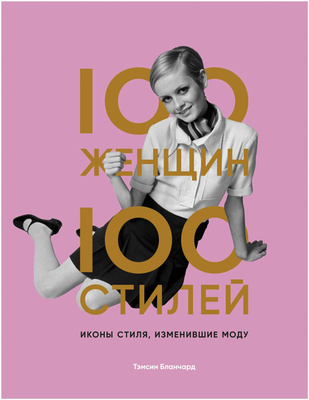 Бланчард Т. "100 женщин - 100 стилей. Иконы стиля, изменившие моду"