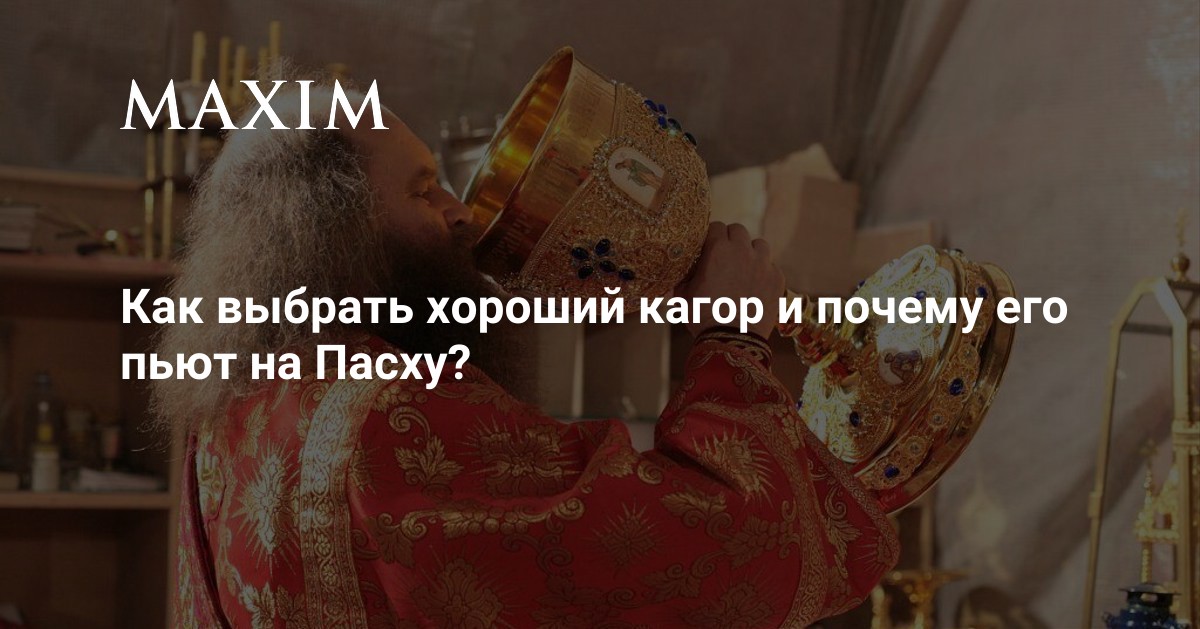 Как выбрать хороший кагор и почему его пьют на Пасху? | MAXIM