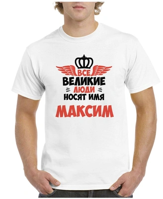 Футболка «Все великие люди носят имя Максим»